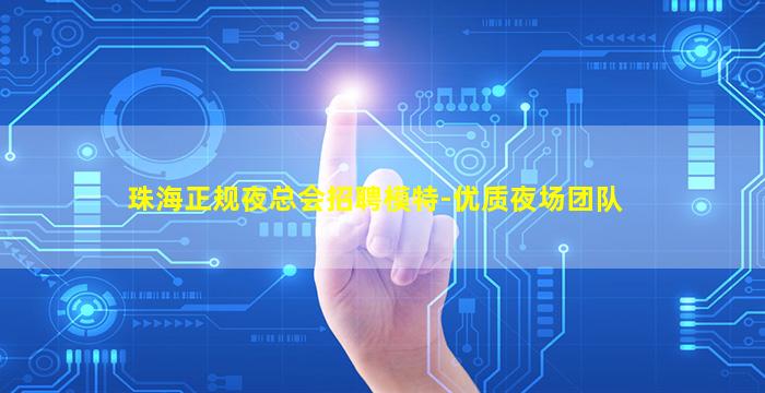 珠海正规夜总会招聘模特-优质夜场团队
